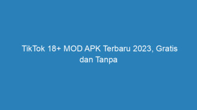 TikTok 18+ MOD APK Terbaru 2023, Gratis dan Tanpa Sensor!